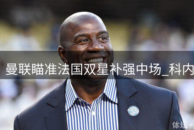 曼联瞄准法国双星补强中场 科内与楚阿梅尼成夏窗关键目标