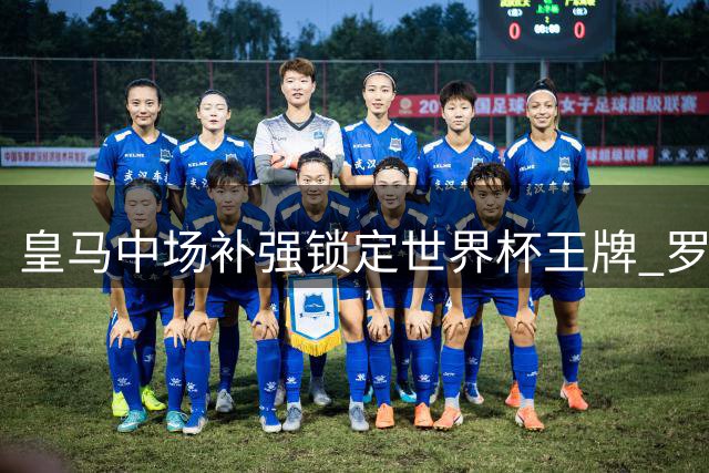 皇马中场补强锁定世界杯王牌 罗德里或成穆帅体系最后拼图